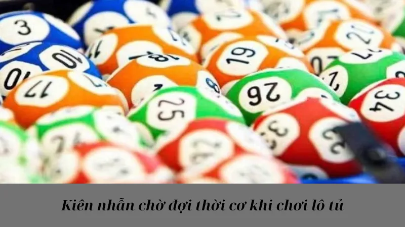 Kiên nhẫn chờ đợi thời cơ khi chơi lô tủ